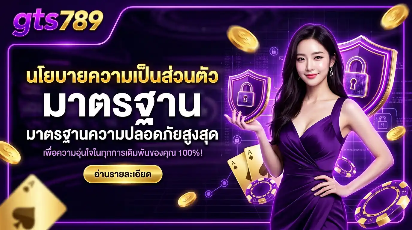 นโยบายความเป็นส่วนตัว gts789 มาตรฐานความปลอดภัยสูงสุด เพื่อความอุ่นใจในทุกการเดิมพัน